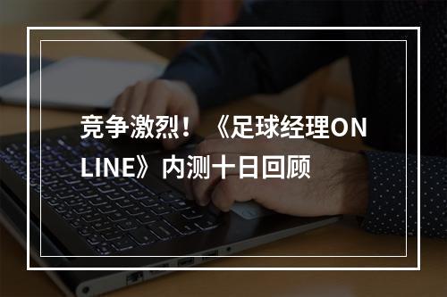 竞争激烈！《足球经理ONLINE》内测十日回顾