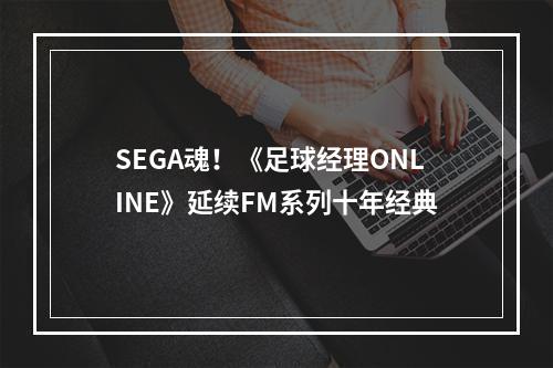 SEGA魂！《足球经理ONLINE》延续FM系列十年经典