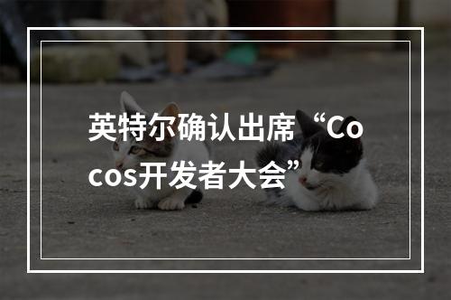 英特尔确认出席“Cocos开发者大会”