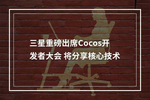 三星重磅出席Cocos开发者大会 将分享核心技术