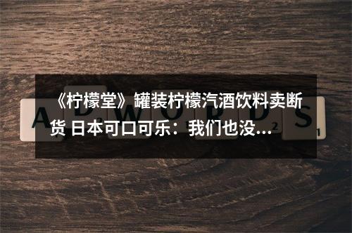 《柠檬堂》罐装柠檬汽酒饮料卖断货 日本可口可乐：我们也没想到