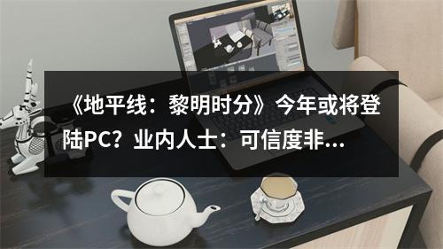 《地平线：黎明时分》今年或将登陆PC？业内人士：可信度非常高