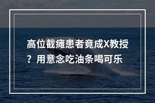 高位截瘫患者竟成X教授？用意念吃油条喝可乐