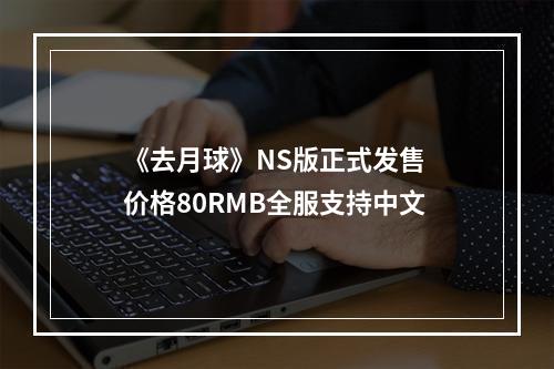 《去月球》NS版正式发售 价格80RMB全服支持中文