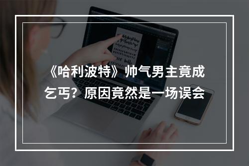 《哈利波特》帅气男主竟成乞丐？原因竟然是一场误会