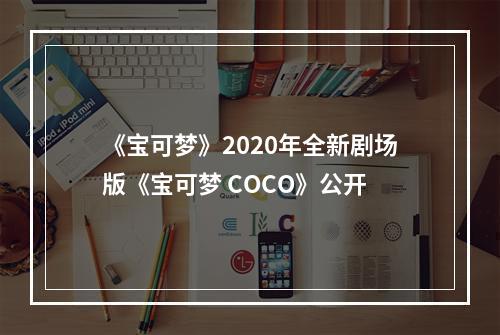 《宝可梦》2020年全新剧场版《宝可梦 COCO》公开