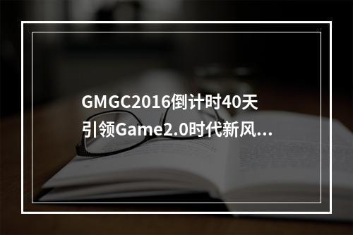 GMGC2016倒计时40天 引领Game2.0时代新风向