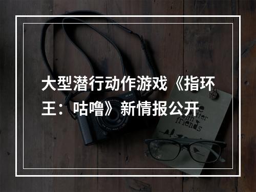 大型潜行动作游戏《指环王：咕噜》新情报公开