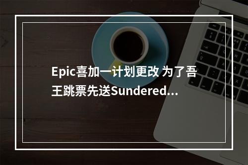 Epic喜加一计划更改 为了吾王跳票先送Sundered！