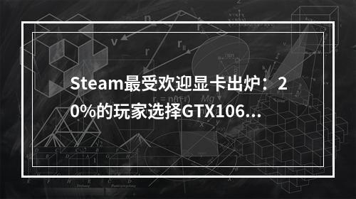 Steam最受欢迎显卡出炉：20%的玩家选择GTX1060