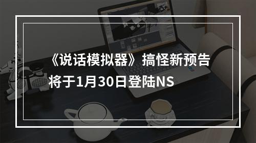 《说话模拟器》搞怪新预告 将于1月30日登陆NS