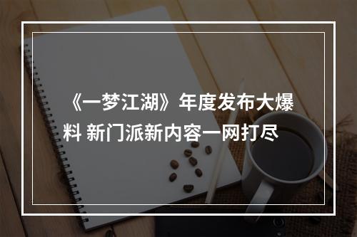 《一梦江湖》年度发布大爆料 新门派新内容一网打尽