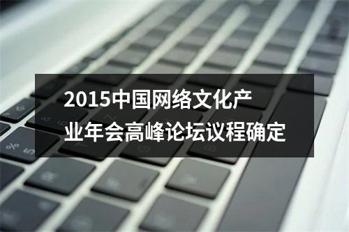 2015中国网络文化产业年会高峰论坛议程确定