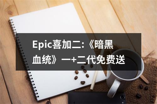 Epic喜加二:《暗黑血统》一+二代免费送