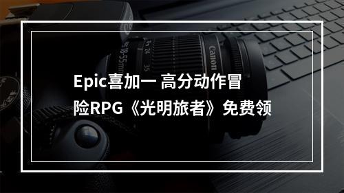 Epic喜加一 高分动作冒险RPG《光明旅者》免费领