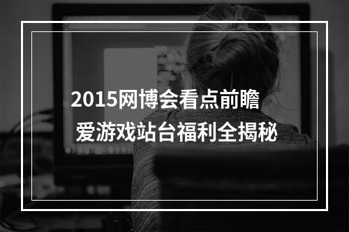 2015网博会看点前瞻 爱游戏站台福利全揭秘