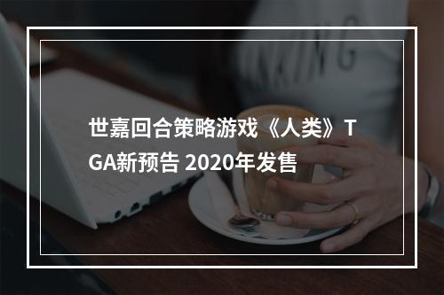 世嘉回合策略游戏《人类》TGA新预告 2020年发售