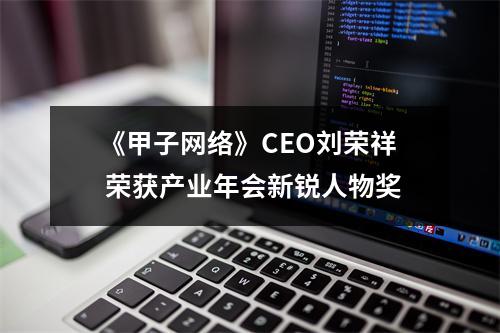 《甲子网络》CEO刘荣祥 荣获产业年会新锐人物奖