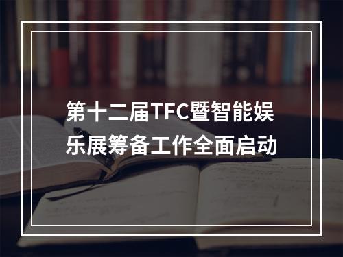 第十二届TFC暨智能娱乐展筹备工作全面启动