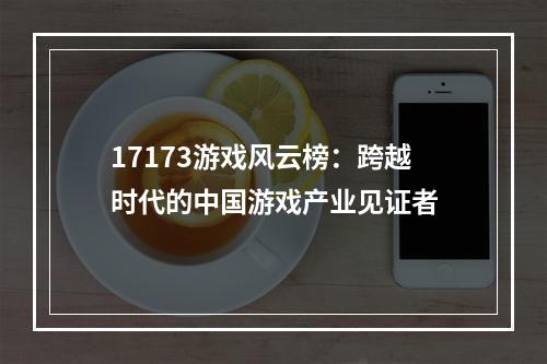 17173游戏风云榜：跨越时代的中国游戏产业见证者