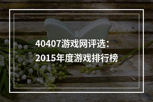 40407游戏网评选：2015年度游戏排行榜