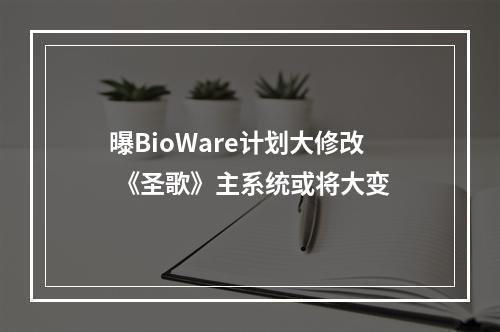 曝BioWare计划大修改 《圣歌》主系统或将大变