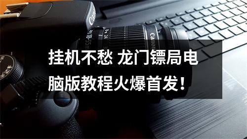 挂机不愁 龙门镖局电脑版教程火爆首发！