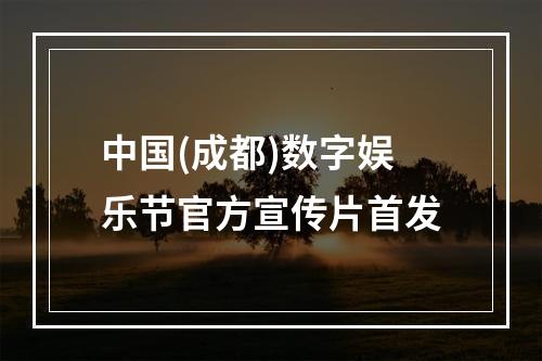 中国(成都)数字娱乐节官方宣传片首发