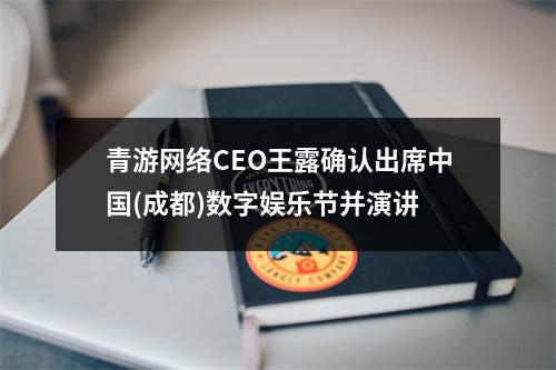 青游网络CEO王露确认出席中国(成都)数字娱乐节并演讲