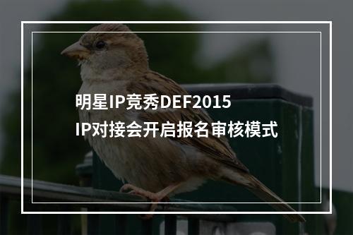 明星IP竞秀DEF2015 IP对接会开启报名审核模式