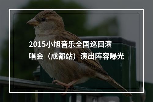 2015小旭音乐全国巡回演唱会（成都站）演出阵容曝光