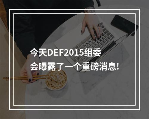 今天DEF2015组委会曝露了一个重磅消息!