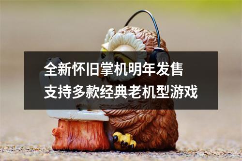 全新怀旧掌机明年发售 支持多款经典老机型游戏