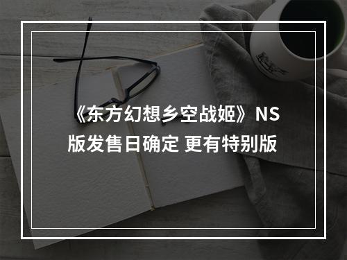 《东方幻想乡空战姬》NS版发售日确定 更有特别版