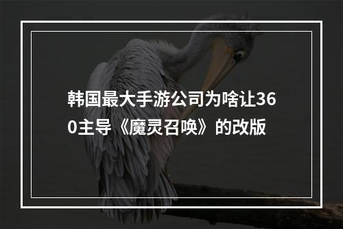 韩国最大手游公司为啥让360主导《魔灵召唤》的改版