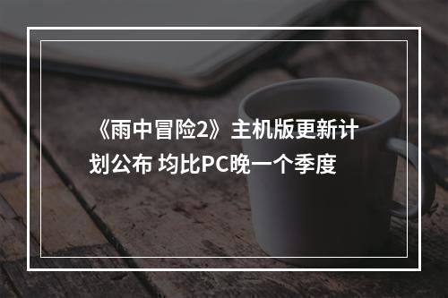 《雨中冒险2》主机版更新计划公布 均比PC晚一个季度