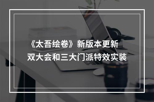 《太吾绘卷》新版本更新 双大会和三大门派特效实装