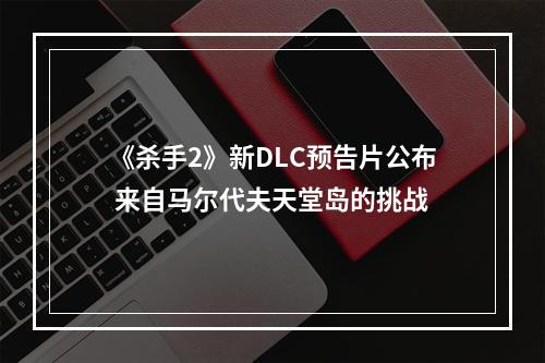 《杀手2》新DLC预告片公布 来自马尔代夫天堂岛的挑战