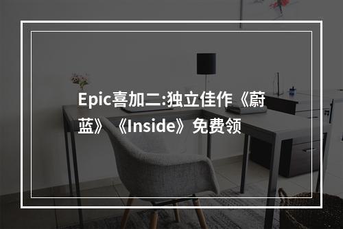 Epic喜加二:独立佳作《蔚蓝》《Inside》免费领