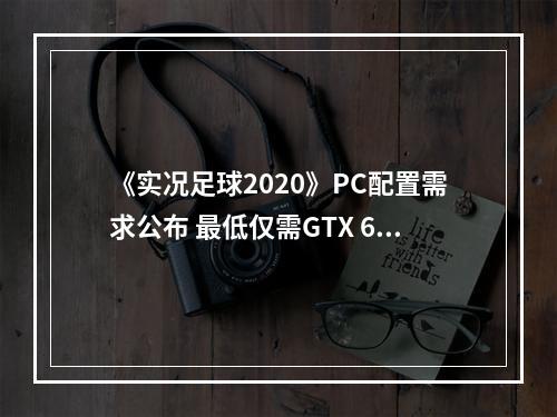 《实况足球2020》PC配置需求公布 最低仅需GTX 670