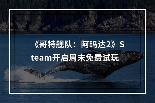 《哥特舰队：阿玛达2》Steam开启周末免费试玩