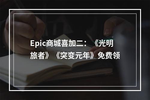 Epic商城喜加二：《光明旅者》《突变元年》免费领