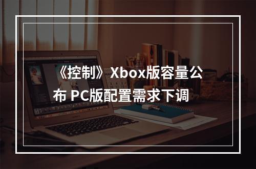 《控制》Xbox版容量公布 PC版配置需求下调