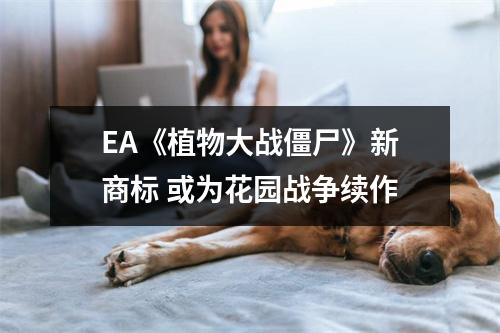 EA《植物大战僵尸》新商标 或为花园战争续作