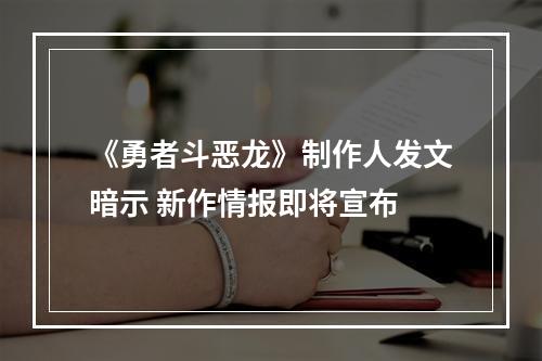 《勇者斗恶龙》制作人发文暗示 新作情报即将宣布