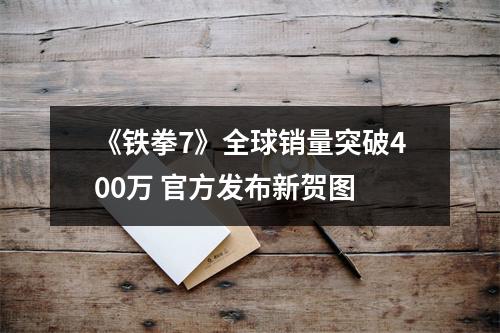 《铁拳7》全球销量突破400万 官方发布新贺图