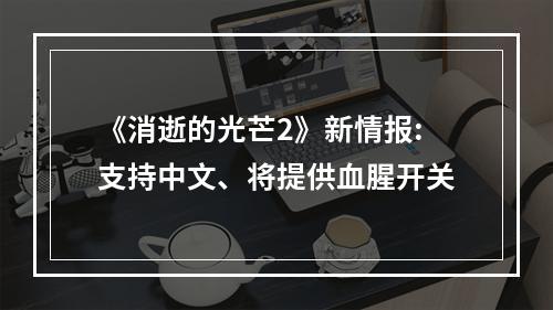 《消逝的光芒2》新情报:支持中文、将提供血腥开关