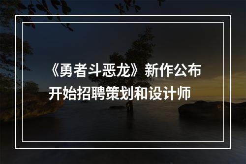 《勇者斗恶龙》新作公布 开始招聘策划和设计师