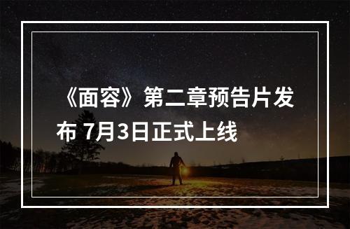 《面容》第二章预告片发布 7月3日正式上线