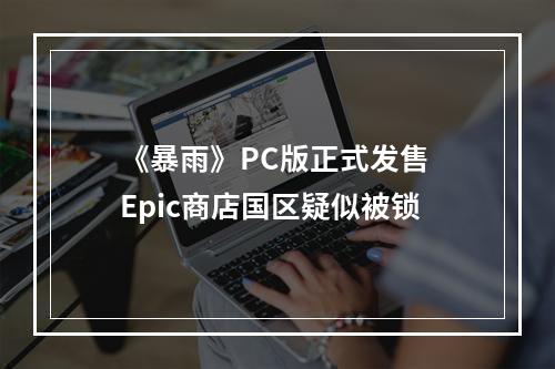 《暴雨》PC版正式发售 Epic商店国区疑似被锁